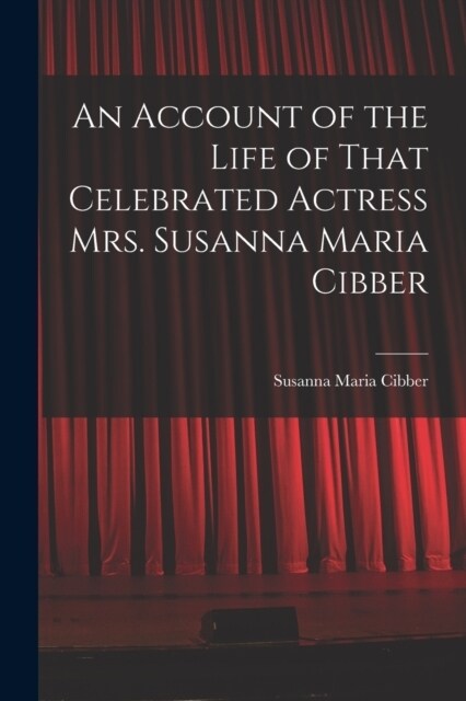 An Account of the Life of That Celebrated Actress Mrs. Susanna Maria Cibber (Paperback)