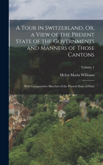A Tour in Switzerland, Or, a View of the Present State of the Governments and Manners of Those Cantons: With Comparative Sketches of the Present State (Hardcover)