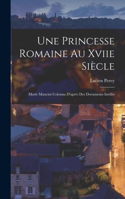 Une Princesse Romaine Au Xviie Si?le: Marie Mancini Colonna Dapr? Des Documents In?its (Hardcover)