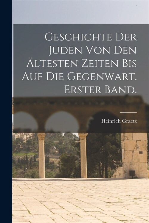 Geschichte Der Juden Von Den 훜testen Zeiten Bis Auf Die Gegenwart. Erster Band. (Paperback)