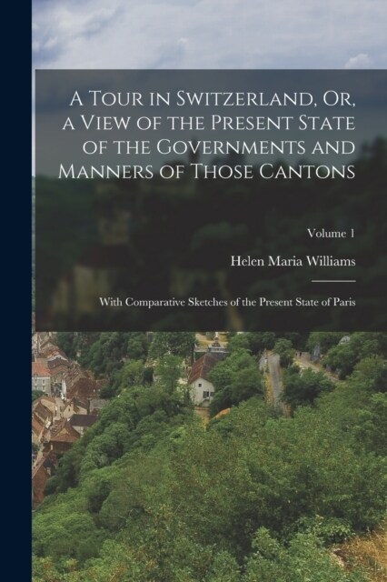 A Tour in Switzerland, Or, a View of the Present State of the Governments and Manners of Those Cantons: With Comparative Sketches of the Present State (Paperback)