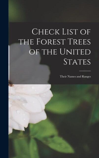Check List of the Forest Trees of the United States: Their Names and Ranges (Hardcover)