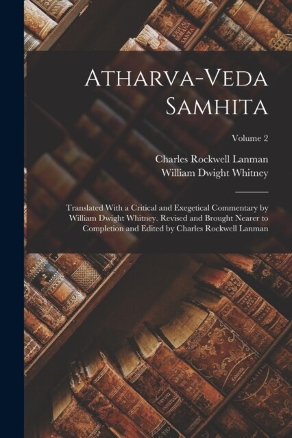 Atharva-Veda Samhita; Translated With a Critical and Exegetical Commentary by William Dwight Whitney. Revised and Brought Nearer to Completion and Edi (Paperback)