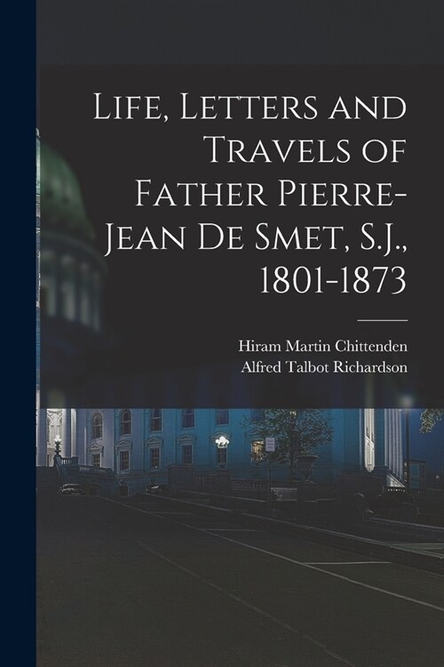 Life, Letters and Travels of Father Pierre-Jean de Smet, S.J., 1801-1873 (Paperback)