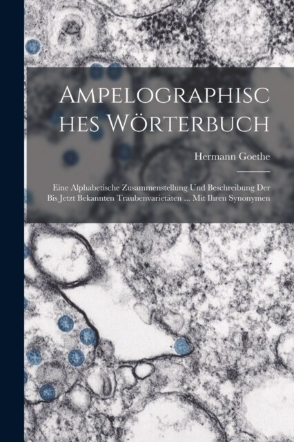 Ampelographisches W?terbuch: Eine Alphabetische Zusammenstellung Und Beschreibung Der Bis Jetzt Bekannten Traubenvariet?en ... Mit Ihren Synonymen (Paperback)