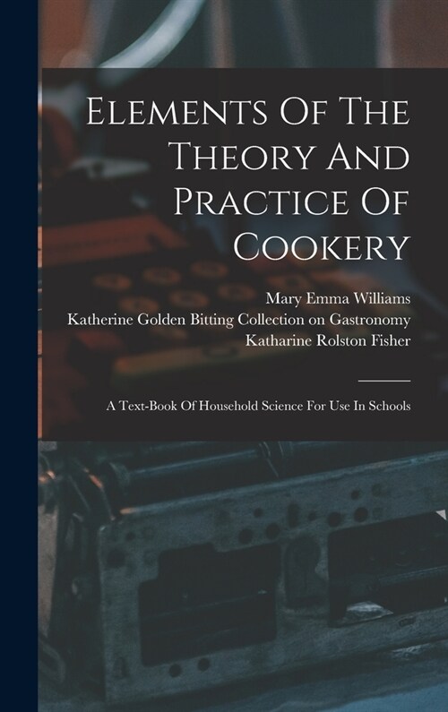 Elements Of The Theory And Practice Of Cookery: A Text-book Of Household Science For Use In Schools (Hardcover)
