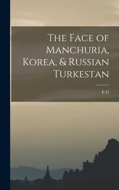 The Face of Manchuria, Korea, & Russian Turkestan (Hardcover)