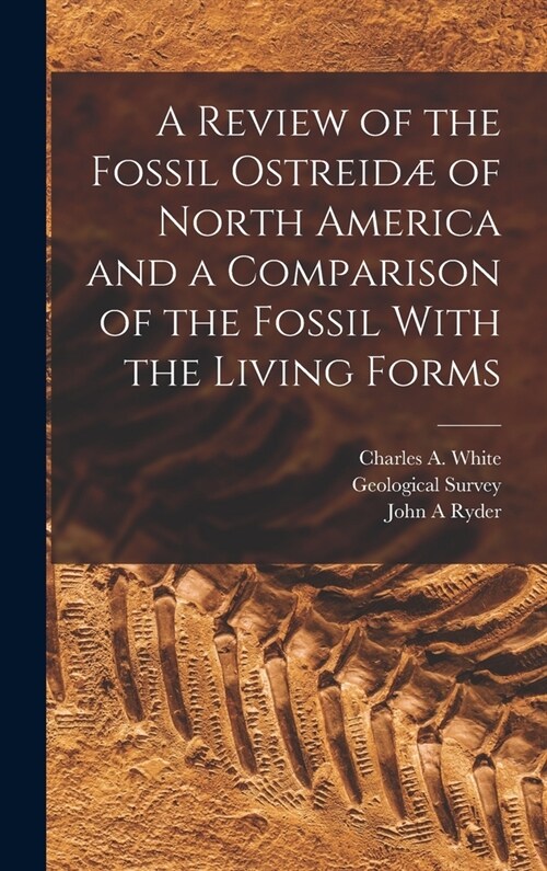 A Review of the Fossil Ostreid?of North America and a Comparison of the Fossil With the Living Forms (Hardcover)