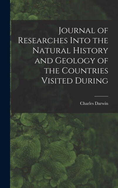 Journal of Researches Into the Natural History and Geology of the Countries Visited During (Hardcover)