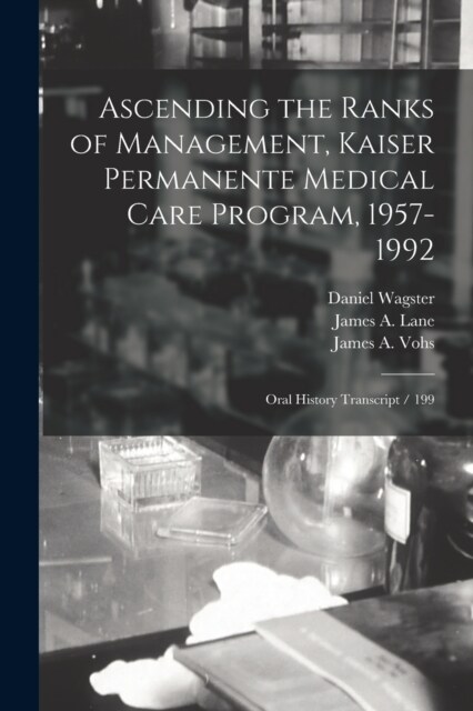 Ascending the Ranks of Management, Kaiser Permanente Medical Care Program, 1957-1992: Oral History Transcript / 199 (Paperback)