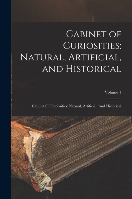 Cabinet of Curiosities: Natural, Artificial, and Historical: Cabinet Of Curiosities: Natural, Artificial, And Historical; Volume 1 (Paperback)