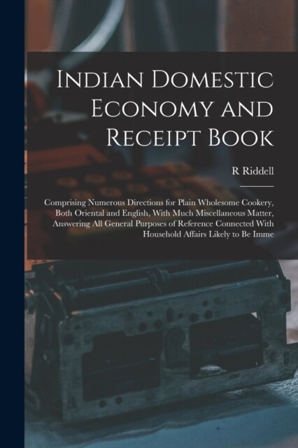Indian Domestic Economy and Receipt Book: Comprising Numerous Directions for Plain Wholesome Cookery, Both Oriental and English, With Much Miscellaneo (Paperback)