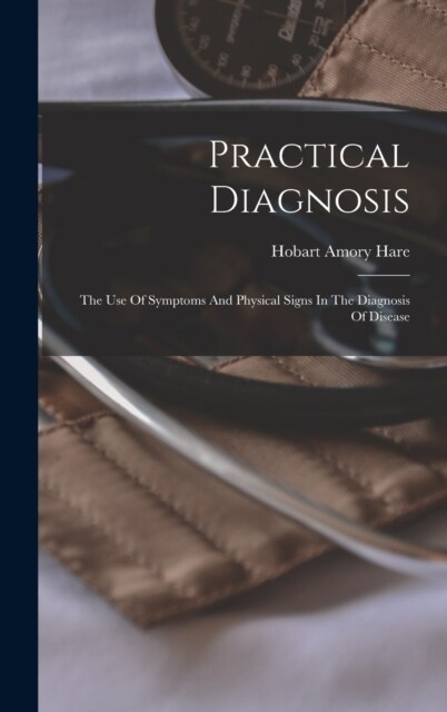 Practical Diagnosis: The Use Of Symptoms And Physical Signs In The Diagnosis Of Disease (Hardcover)