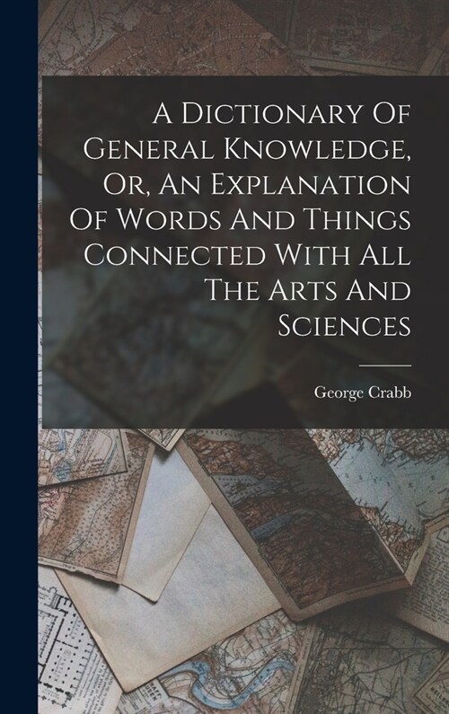 A Dictionary Of General Knowledge, Or, An Explanation Of Words And Things Connected With All The Arts And Sciences (Hardcover)