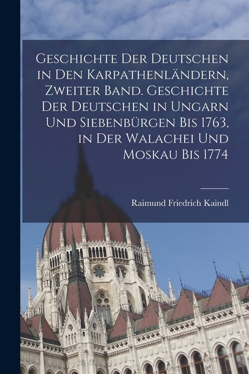 Geschichte der Deutschen in den Karpathenl?dern, Zweiter Band. Geschichte der Deutschen in Ungarn und Siebenb?gen bis 1763, in der Walachei und Mosk (Paperback)