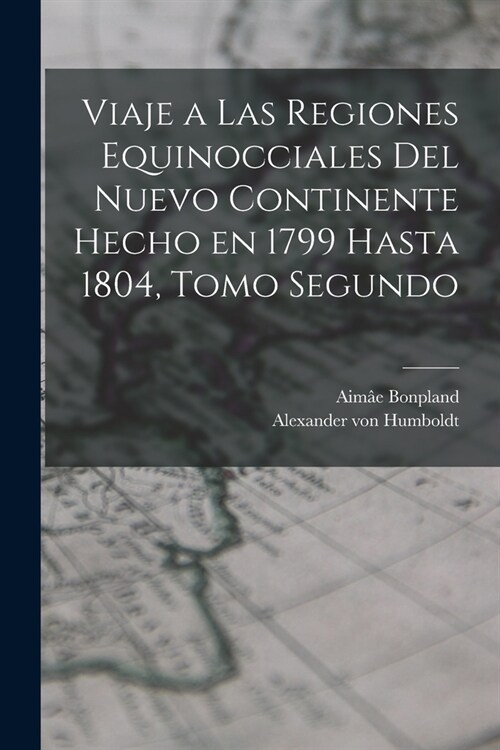 Viaje a las Regiones Equinocciales del Nuevo Continente Hecho en 1799 Hasta 1804, Tomo Segundo (Paperback)