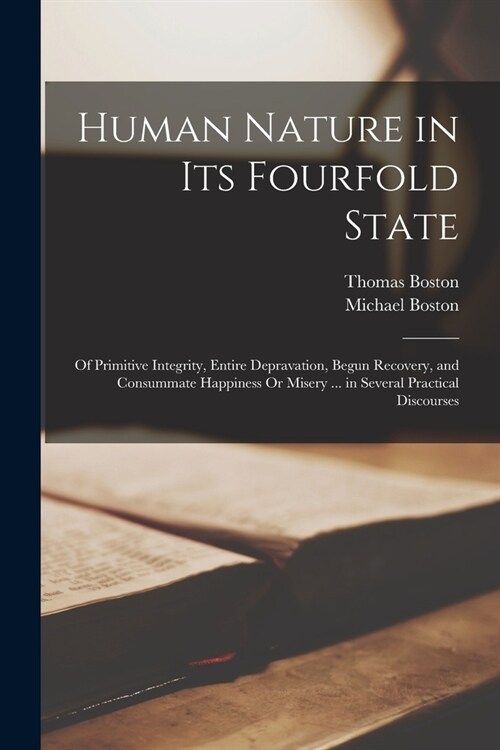 Human Nature in Its Fourfold State: Of Primitive Integrity, Entire Depravation, Begun Recovery, and Consummate Happiness Or Misery ... in Several Prac (Paperback)