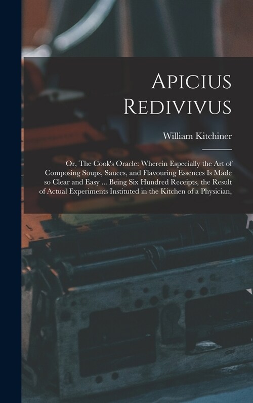 Apicius Redivivus: Or, The Cooks Oracle: Wherein Especially the art of Composing Soups, Sauces, and Flavouring Essences is Made so Clear (Hardcover)