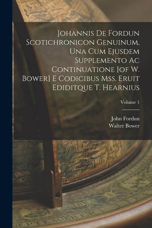 Johannis De Fordun Scotichronicon Genuinum, Una Cum Ejusdem Supplemento Ac Continuatione [of W. Bower] E Codicibus Mss. Eruit Ediditque T. Hearnius; V (Paperback)