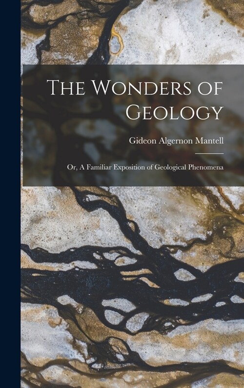 The Wonders of Geology: Or, A Familiar Exposition of Geological Phenomena (Hardcover)