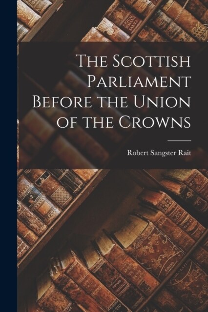 The Scottish Parliament Before the Union of the Crowns (Paperback)