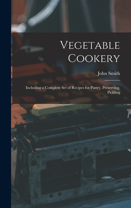 Vegetable Cookery: Including a Complete Set of Recipes for Pastry, Preserving, Pickling (Hardcover)