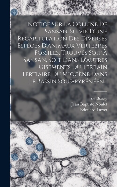 Notice Sur La Colline De Sansan, Suivie Dune R?apitulation Des Diverses Esp?es Danimaux Vert?r? Fossiles, Trouv? Soit ?Sansan, Soit Dans Daut (Hardcover)