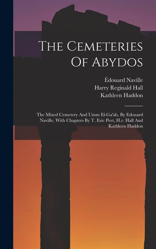 The Cemeteries Of Abydos: The Mixed Cemetery And Umm El-gaab, By Edouard Naville, With Chapters By T. Eric Peet, H.r. Hall And Kathleen Haddon (Hardcover)