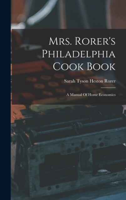 Mrs. Rorers Philadelphia Cook Book: A Manual Of Home Economics (Hardcover)