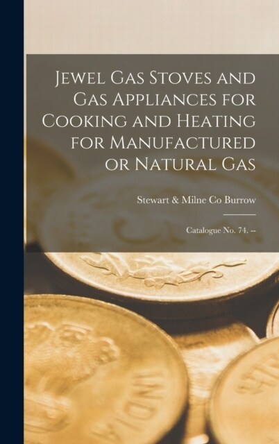 Jewel Gas Stoves and Gas Appliances for Cooking and Heating for Manufactured or Natural Gas: Catalogue no. 74. -- (Hardcover)