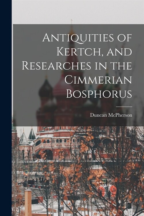Antiquities of Kertch, and Researches in the Cimmerian Bosphorus (Paperback)