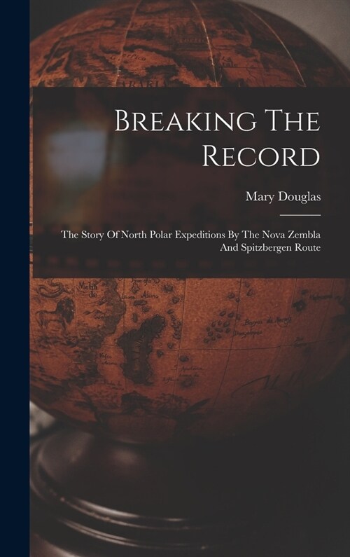 Breaking The Record: The Story Of North Polar Expeditions By The Nova Zembla And Spitzbergen Route (Hardcover)