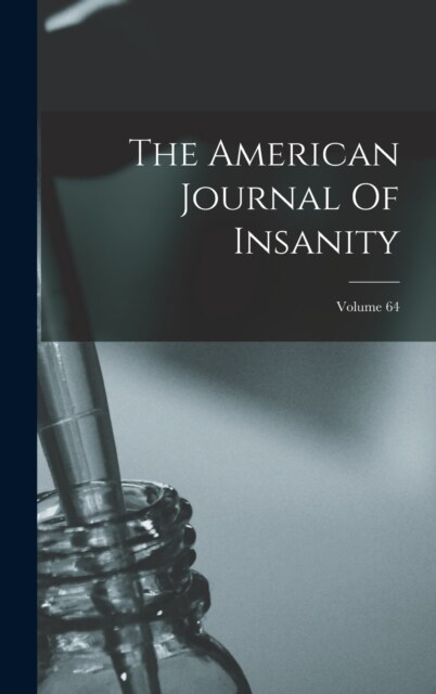 The American Journal Of Insanity; Volume 64 (Hardcover)