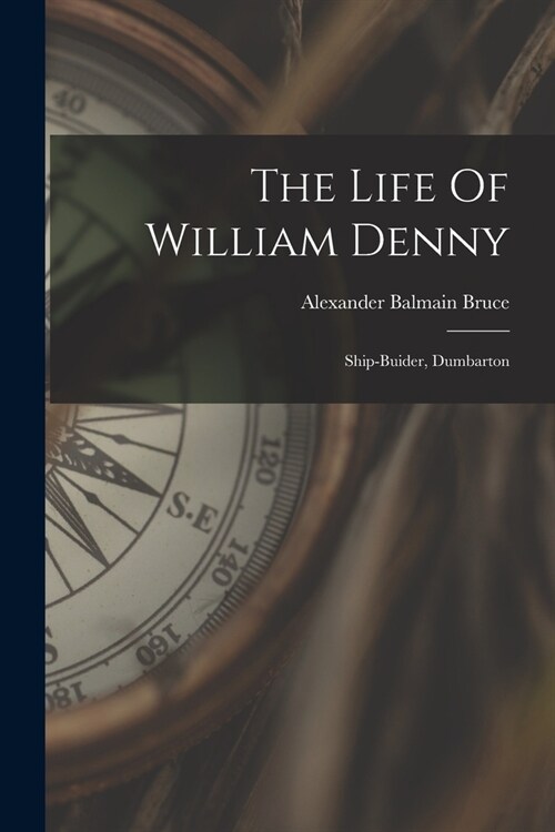 The Life Of William Denny: Ship-buider, Dumbarton (Paperback)