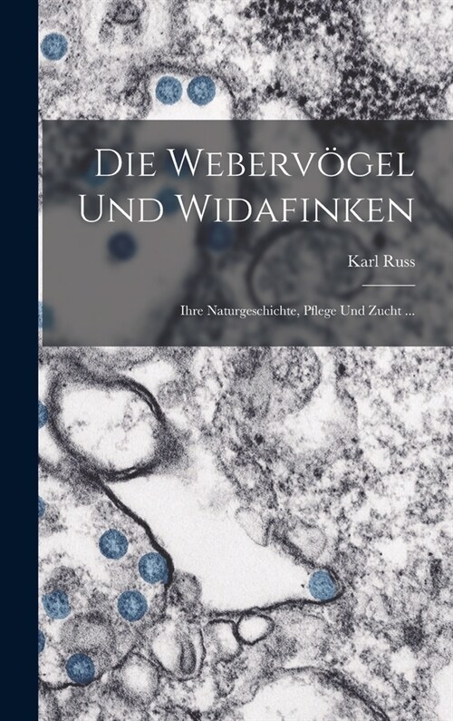 Die Weberv?el Und Widafinken: Ihre Naturgeschichte, Pflege Und Zucht ... (Hardcover)