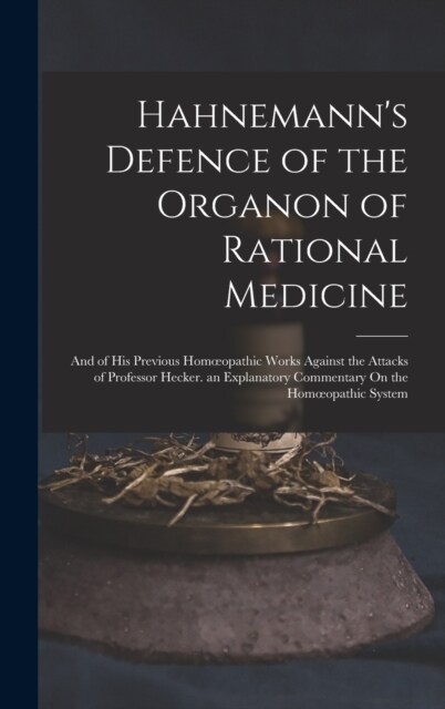 Hahnemanns Defence of the Organon of Rational Medicine: And of His Previous Homoeopathic Works Against the Attacks of Professor Hecker. an Explanator (Hardcover)