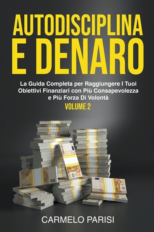 Autodisciplina e denaro: La guida completa per raggiungere i tuoi obiettivi finanziari con pi?consapevolezza e pi?forza di volont? Volume 2 (Paperback)