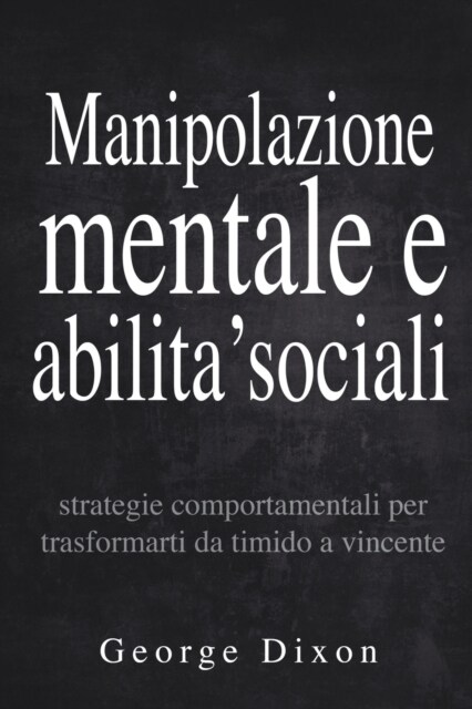 Manipolazione mentale e abilita sociali: Strategie comportamentali per trasformarti da timido a vincente (Paperback)