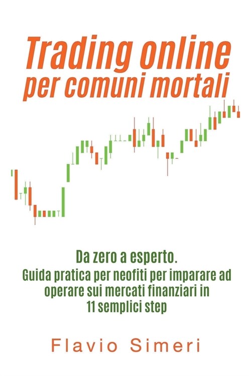 Trading online per comuni mortali: Da zero a esperto. Guida pratica per neofiti per imparare ad operare sui mercati finanziari in 11 semplici step (Paperback)