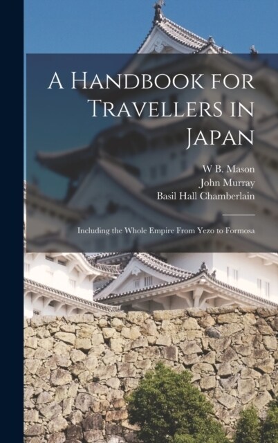 A Handbook for Travellers in Japan: Including the Whole Empire From Yezo to Formosa (Hardcover)