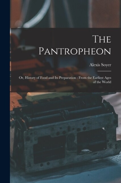 The Pantropheon: Or, History of Food and Its Preparation: From the Earliest Ages of the World (Paperback)
