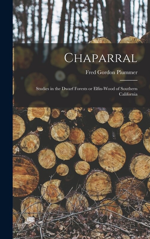 Chaparral: Studies in the Dwarf Forests or Elfin-wood of Southern California (Hardcover)