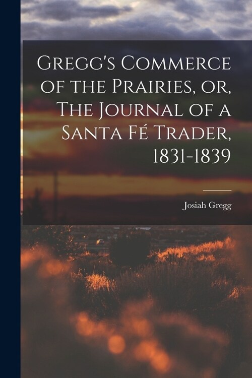 Greggs Commerce of the Prairies, or, The Journal of a Santa F?Trader, 1831-1839 (Paperback)