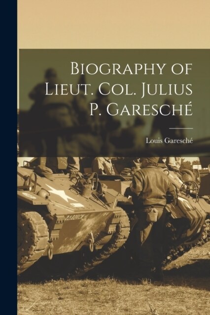 Biography of Lieut. Col. Julius P. Garesch? (Paperback)