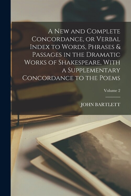 A new and Complete Concordance, or Verbal Index to Words, Phrases & Passages in the Dramatic Works of Shakespeare, With a Supplementary Concordance to (Paperback)