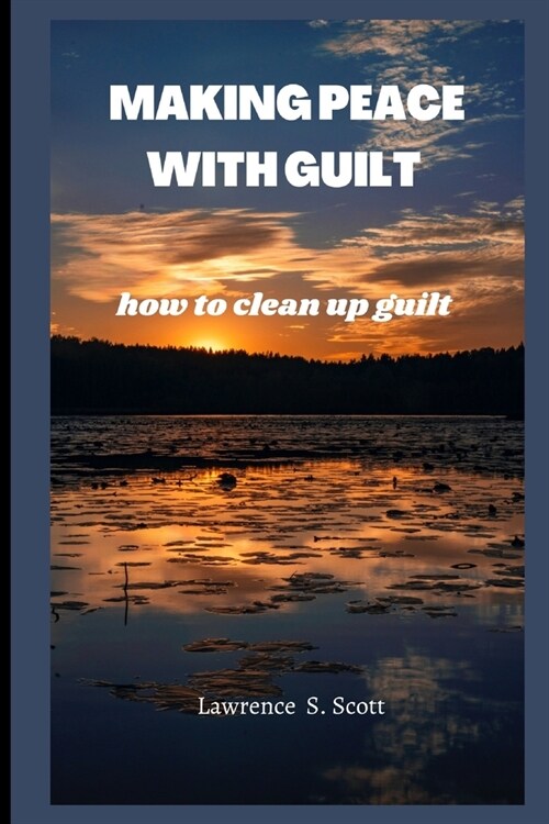 Making Peace with Guilt: how to clean up guilt (Paperback)