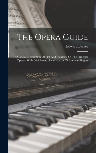 The Opera Guide: A Concise Description Of Plot And Incidents Of The Principal Operas, With Brief Biographical Notices Of Eminent Singer (Hardcover)
