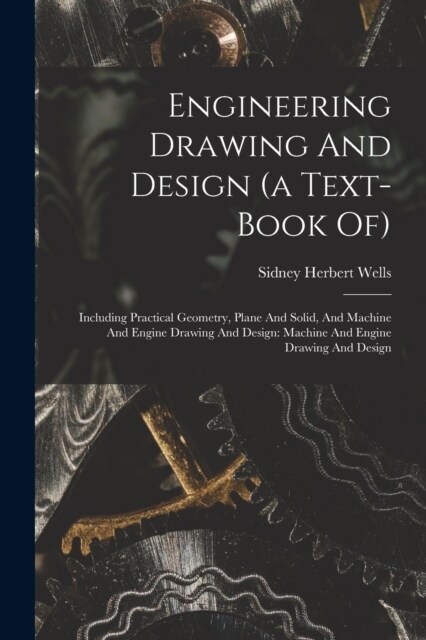 Engineering Drawing And Design (a Text-book Of): Including Practical Geometry, Plane And Solid, And Machine And Engine Drawing And Design: Machine And (Paperback)