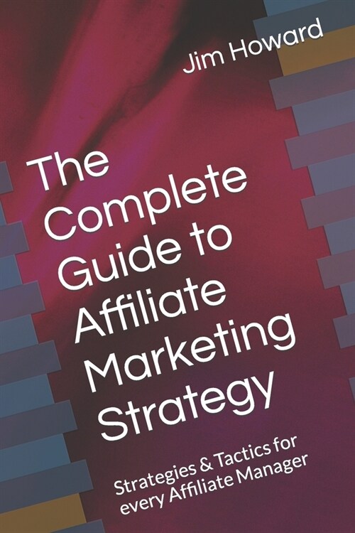 The Complete Guide to Affiliate Marketing Strategy: Strategies & Tactics for every Affiliate Manager (Paperback)
