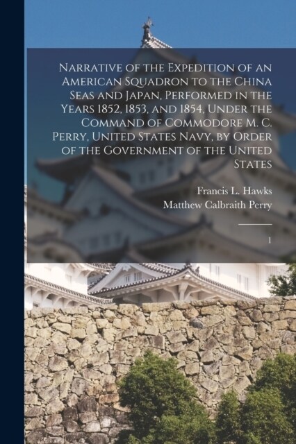 Narrative of the Expedition of an American Squadron to the China Seas and Japan, Performed in the Years 1852, 1853, and 1854, Under the Command of Com (Paperback)